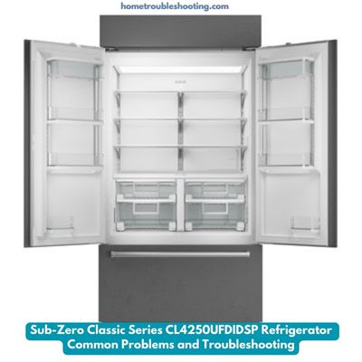 Sub-Zero Classic Series CL4250UFDIDSP Refrigerator Common Problems and Troubleshooting