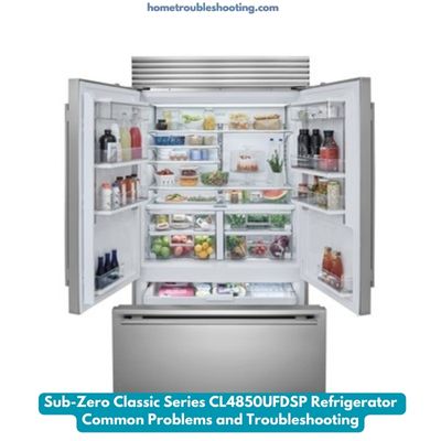 Sub-Zero Classic Series CL4850UFDSP Refrigerator Common Problems and TroubleshootingSub-Zero Classic Series CL4850UFDSP Refrigerator Common Problems and Troubleshooting
